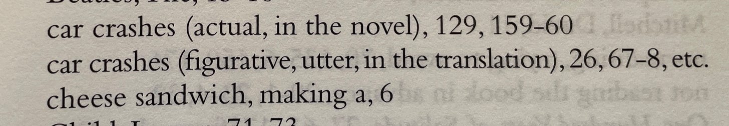 car crashes (actual, in the novel), 129, 159–60; car crashes (figurative, utter, in the translation), 26, 67–8, etc.); cheese sandwich, making a, 6