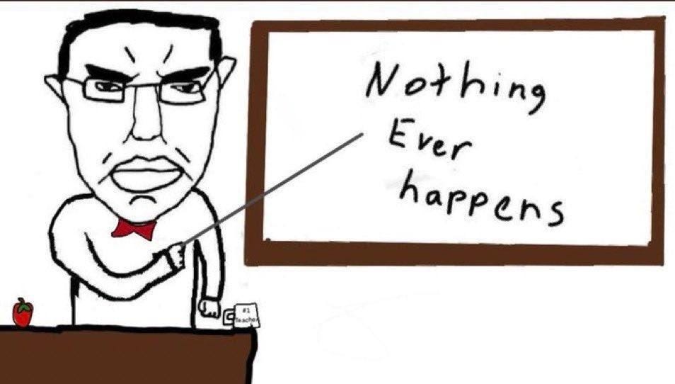 nothing ever happens bros, did you ever lose faith?