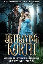 Betraying Korth: A Villainous Goose Girl Retelling (Legends of Neverland Book 3)