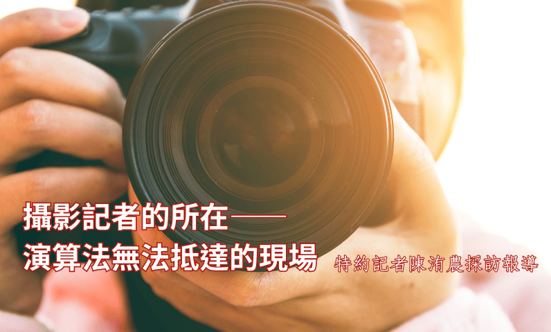 攝影記者的所在——演算法無法抵達的現場