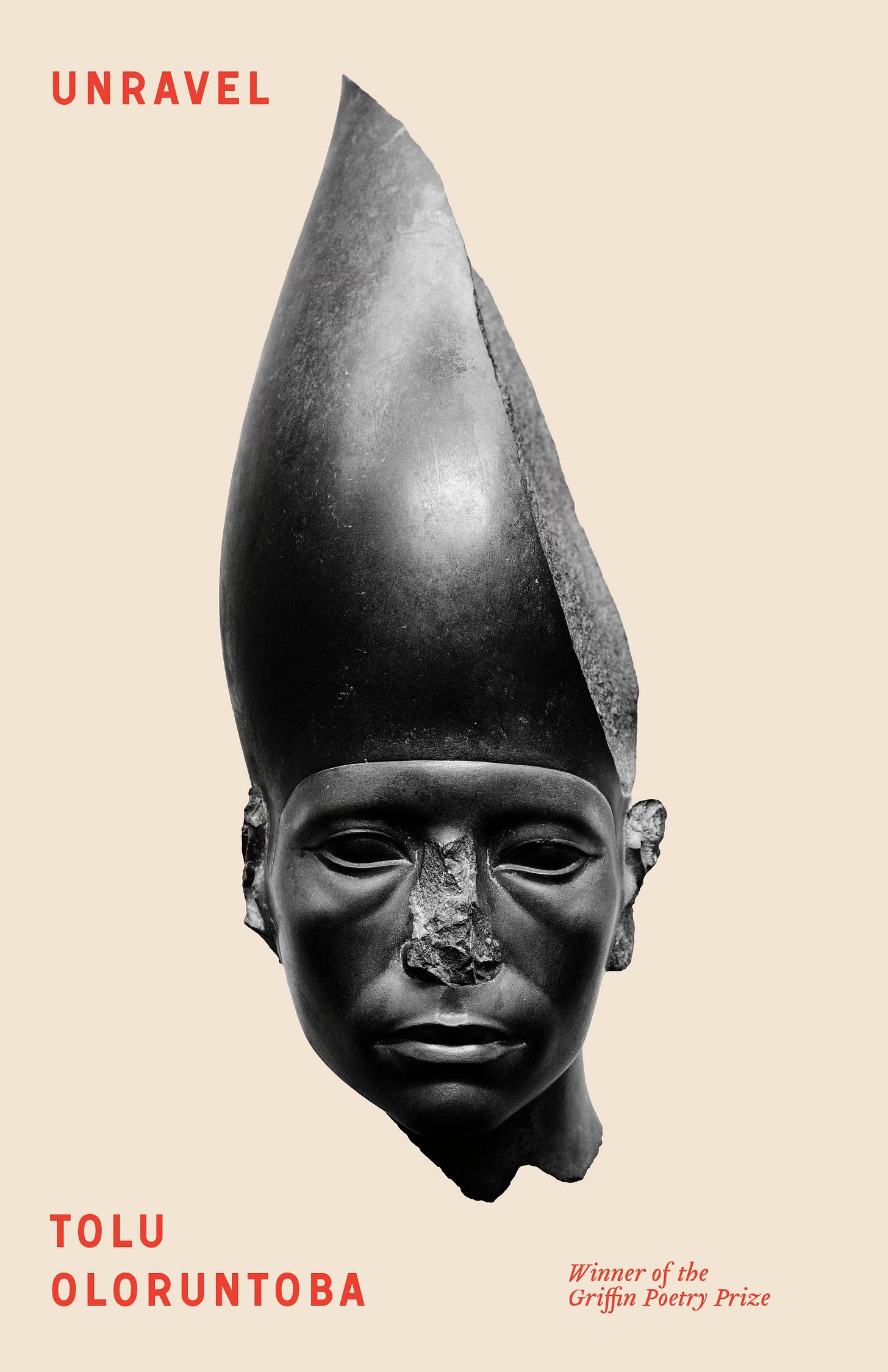 Photo of a bone-white book cover with a centrally placed sculpture showing the head and neck  of a pharaonic figure in burnished dark stone. The figure has a grim expression. Its nose has been vandalized, as have portions of both ears. A tapered and bulbous crown is also diagonally sheared off, with about a third of the crown (mostly on the right side of the image) missing. There is red text in three positions on the cover: “Unravel” (top left), “Tolu Oloruntoba” (bottom left), and “Winner of the Griffin Poetry Prize” (bottom left).