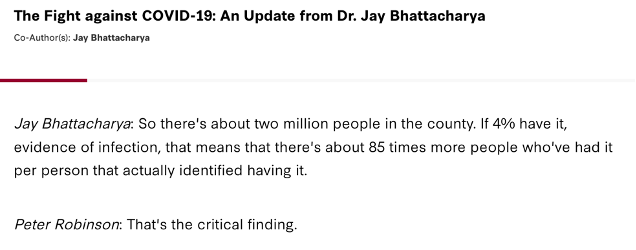 Jay Bhattacharya: So there's about two million people in the county. If 4% have it, evidence of infection, that means that there's about 85 times more people who've had it per person that actually identified having it.  Peter Robinson: That's the critical finding.