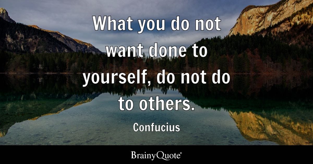 Confucius - What you do not want done to yourself, do not...