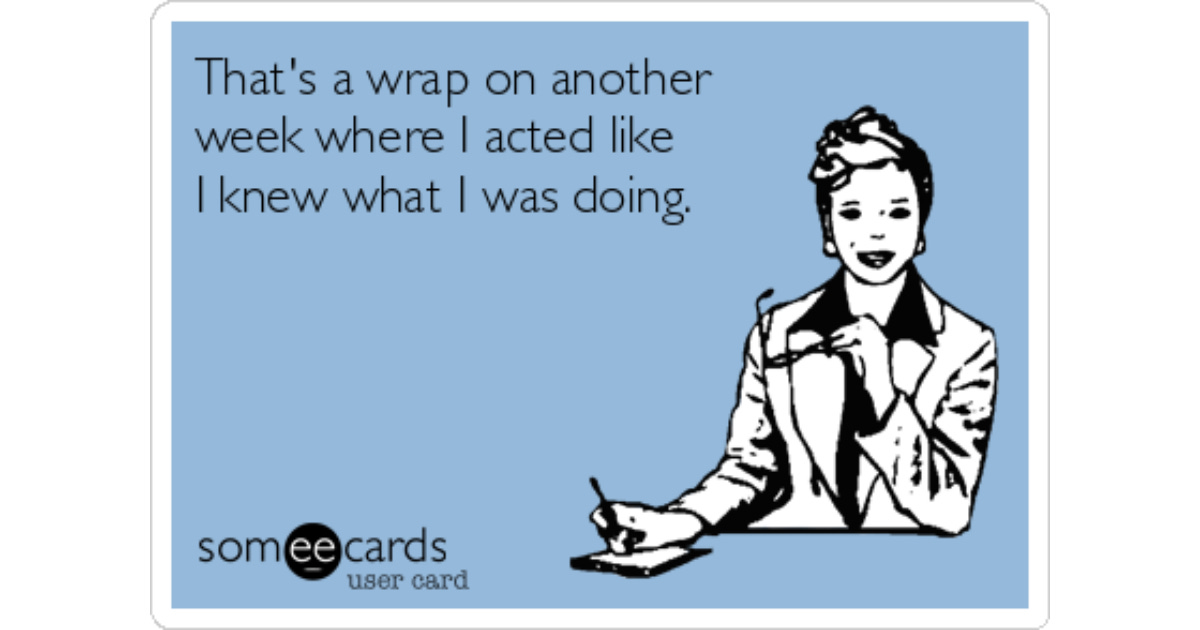 That's a wrap on another week where I acted like I knew what I was doing. |  Workplace Ecard