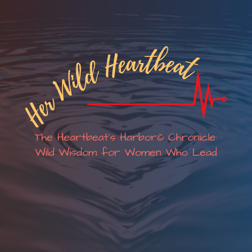 Wild Wisdom for Women Who Lead: Heartbeat's Harbor Chronicle
