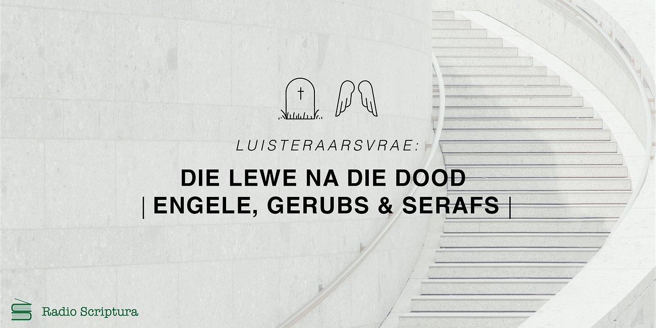 Luisteraarsvrae: Die lewe na die dood, engele, gerubs en serafs