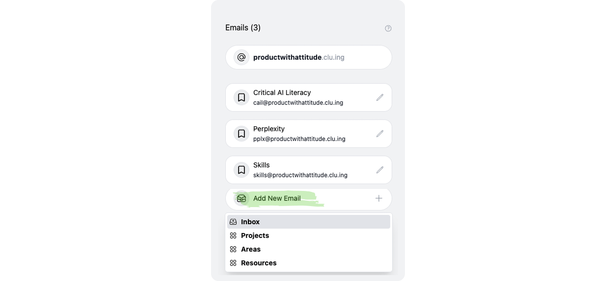 Screenshot of Cluing’s email-forwarding settings showing three custom addresses created for the Product with Attitude knowledge base. The panel lists Critical AI Literacy at cail@productwithattitude.clu.ing, Perplexity at pplx@productwithattitude.clu.ing, and Skills at skills@productwithattitude.clu.ing, each with an edit icon. An Add New Email button lets the user create another topic-specific address, while an open destination menu offers Inbox, Projects, Areas, and Resources. The setup demonstrates how Cluing can automatically route forwarded newsletters and emails into separate research categories before they are read, keeping material about critical AI literacy, Perplexity, and AI skills organized inside a personal knowledge-management system.