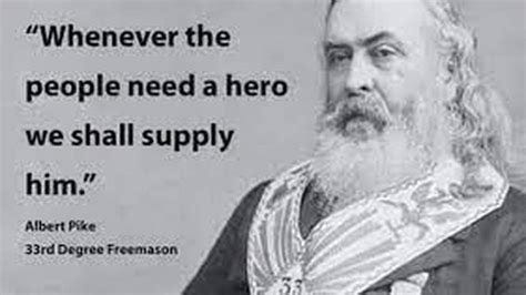 Whenever the people need a hero we shall supply him- Albert pike. Whenever the people need a hero we shall supply him- Albert pike.