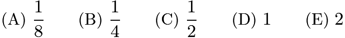 $\text{(A)}\ \frac18 \qquad \text{(B)}\ \frac14 \qquad \text{(C)}\ \frac12 \qquad \text{(D)}\ 1 \qquad \text{(E)}\ 2$ $\text{(A)}\ \frac18 \qquad \text{(B)}\ \frac14 \qquad \text{(C)}\ \frac12 \qquad \text{(D)}\ 1 \qquad \text{(E)}\ 2$
