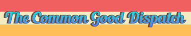 The Common Good Dispatch