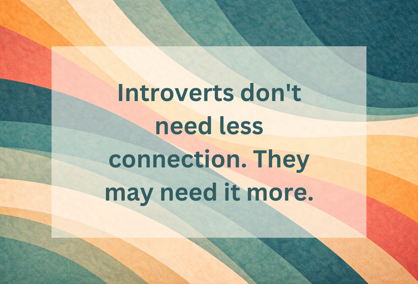 Wavy teal lines on cream background with the statement: Introverts don't need less connection. They may need it more. Wavy teal lines on cream background with the statement: Introverts don't need less connection. They may need it more.
