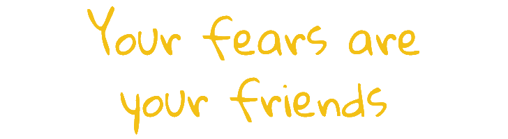 Your fears are your friends