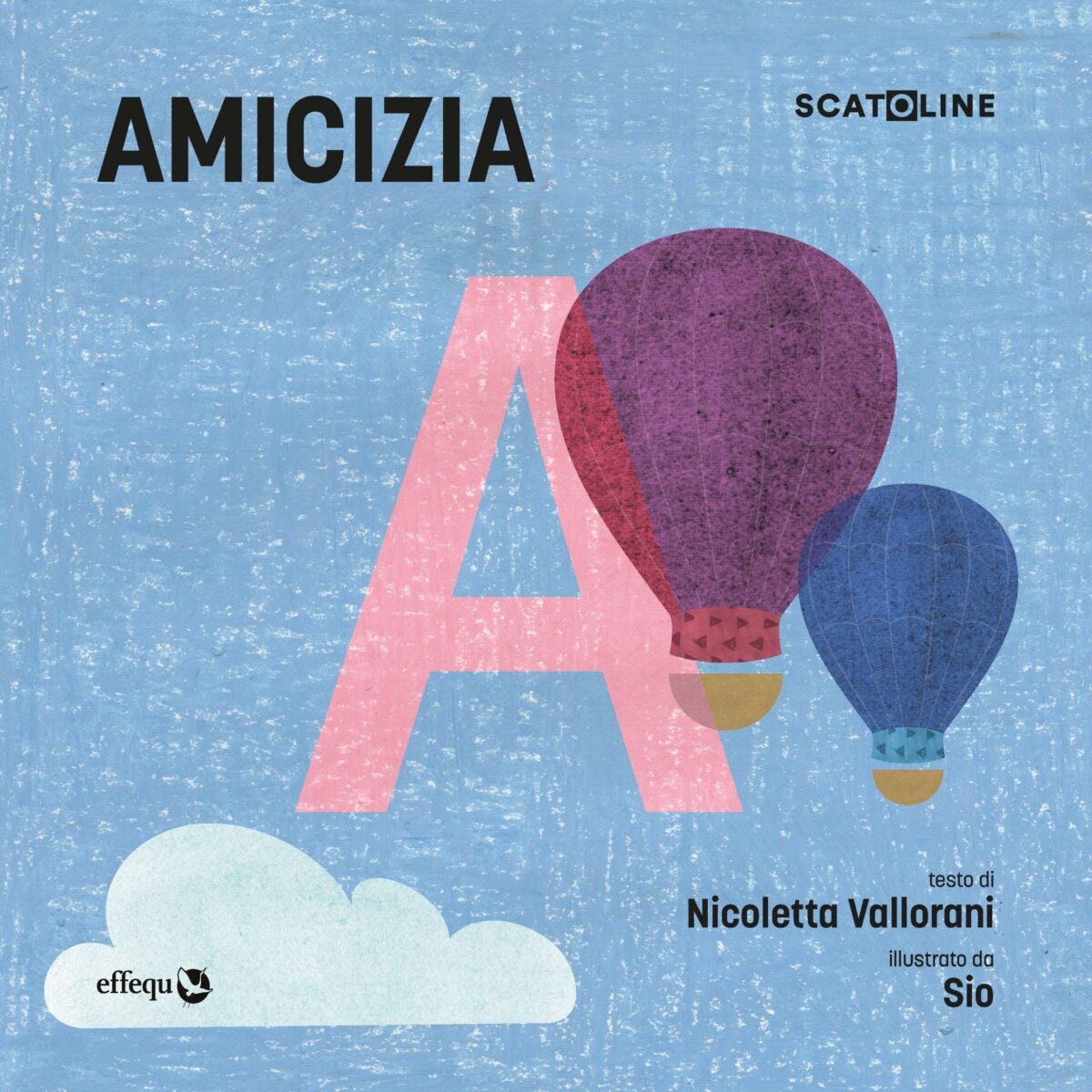 In sovrimpressione: AMICIZIA SCATOLINE testo di Nicoletta Vallorani illustrato da Sio - effequ. Sullo sfondo azzurro una lettera A rosa e due mongolfiere rossa e blu, e in basso una nuvoletta celeste. Il segno grafico è quello del pastello a cera. In sovrimpressione: AMICIZIA SCATOLINE testo di Nicoletta Vallorani illustrato da Sio - effequ. Sullo sfondo azzurro una lettera A rosa e due mongolfiere rossa e blu, e in basso una nuvoletta celeste. Il segno grafico è quello del pastello a cera.