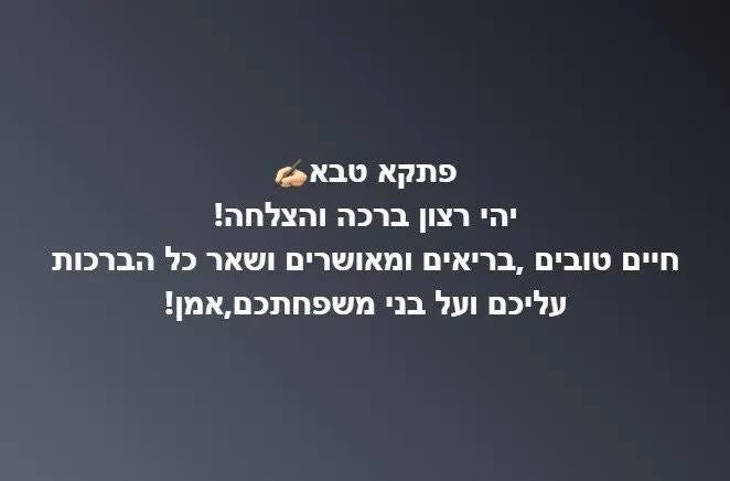 May be an image of text that says 'פתקא טבא יהי רצון ברכה והצלחה! חיים טובים ,בריאים ומאושרים ושאר כל הברכות עליכם ועל בני משפחתכם,אמן!' May be an image of text that says 'פתקא טבא יהי רצון ברכה והצלחה! חיים טובים ,בריאים ומאושרים ושאר כל הברכות עליכם ועל בני משפחתכם,אמן!'