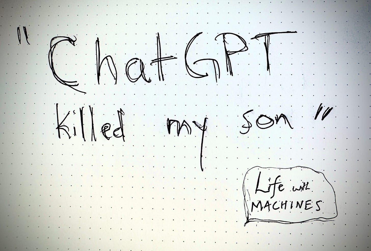 A piece of paper with a handwritten quote at the top that says, "ChatGPT killed my son." Below the quote and to the right is a small, hand-drawn bubble that says "Life with Machines." The paper has a faint grid of dots on it.