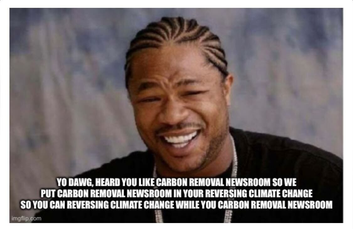 Xzibit laughing, Yo Dawg template. Caption: "YO DAWG, HEARD YOU LIKE CARBON REMOVAL NEWSROOM SO WE PUT CARBON REMOVAL NEWSROOM IN YOUR REVERSING CLIMATE CHANGE SO YOU CAN REVERSING CLIMATE CHANGE WHILE YOU CARBON REMOVAL NEWSROOM"