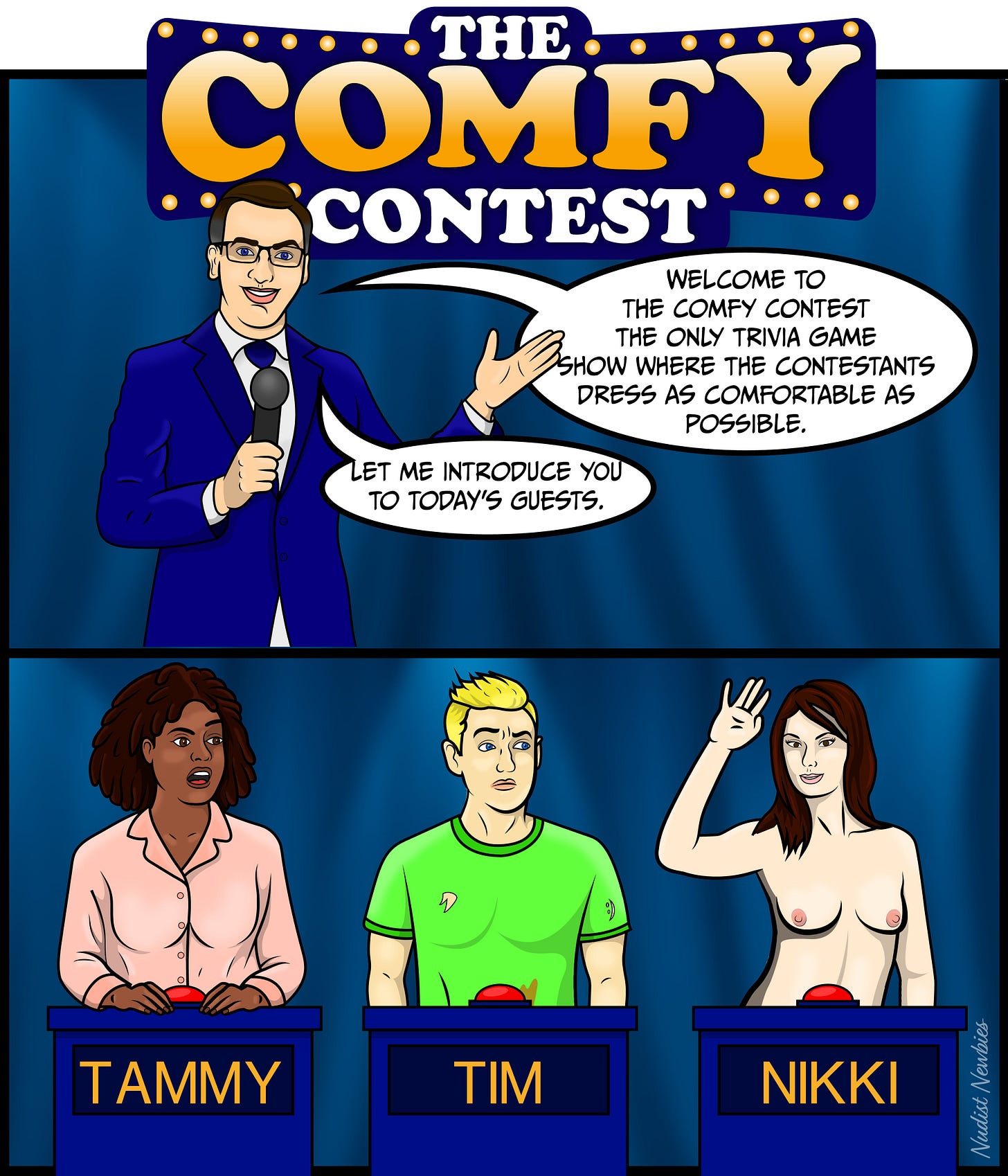 The comic is titled The Comfy Contest.  In the top half, a game show host in a blue suit stands under a marquee that reads “The Comfy Contest.” Holding a microphone, he says, “Welcome to the Comfy Contest, the only trivia game show where the contestants dress as comfortable as possible. Let me introduce you to today’s guests.”  In the bottom half, three contestants stand behind podiums labeled Tammy, Tim, and Nikki. Tammy wears a pink blouse and looks over with wide eyes and a shocked expression. Tim, in a green T-shirt with a pizza slice on it, stares in stunned silence. Nikki, completely nude, stands at her podium smiling and waving confidently.