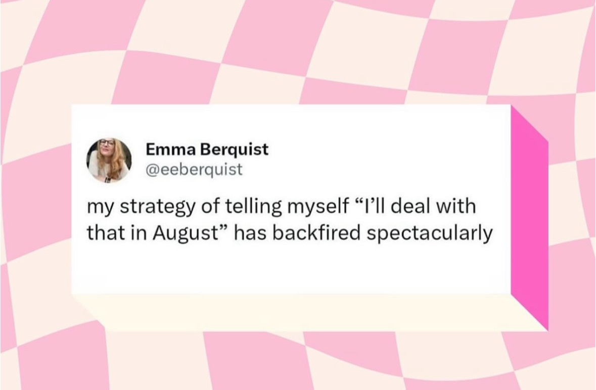 says my strategy for telling myself 'i'll really deal with that in August has spectacualrly backfired'