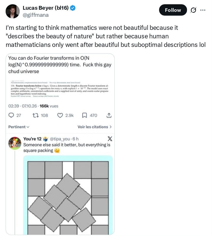 Screenshot of a tweet by a verified account reading: I'm starting to think mathematics were not beautiful because it describes the beauty of nature but rather because human mathematicians only went after beautiful but suboptimal descriptions lol. Embedded in the tweet is a screenshot of another post reading: You can do Fourier transforms in O(N log(N)^0.9999999999999) time. Fuck this gay chud universe. Below is a reply from another user reading: Someone else said it better, but everything is square packing with an accompanying diagram of rotated squares packed inside a square grid.