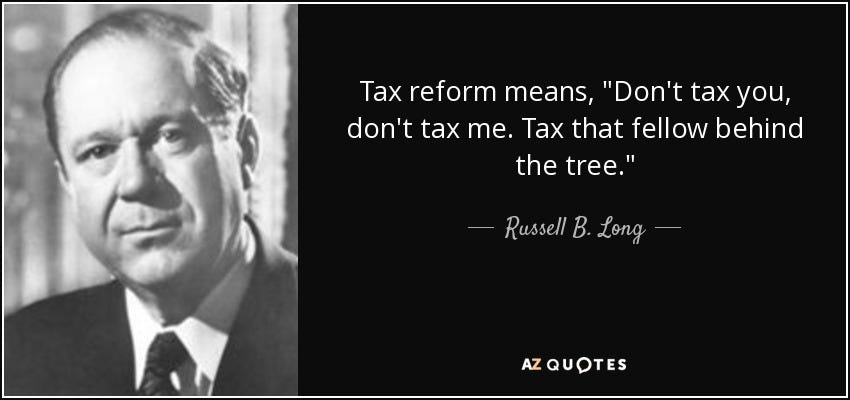 Russell B. Long quote: Tax reform means, "Don't tax you, don't tax me. Tax ...