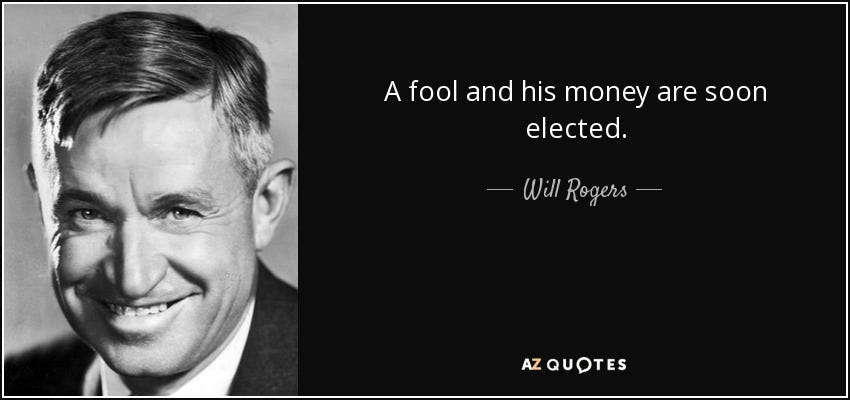 Will Rogers quote: A fool and his money are soon elected.