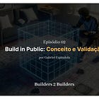 Episódio 02) Build in Public: Conceito e Validação