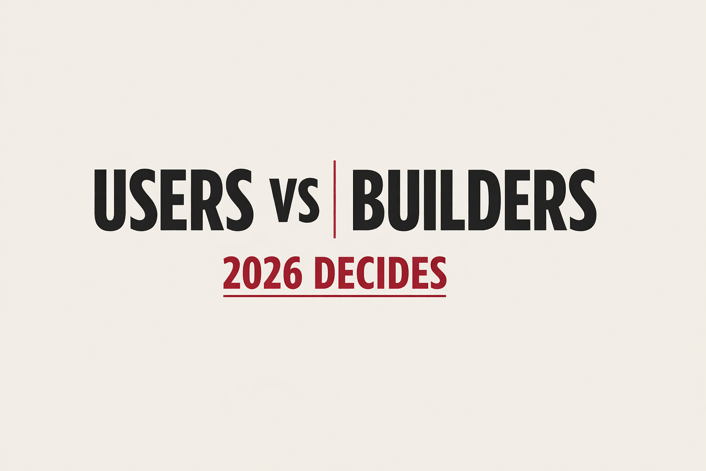 Bold newsletter thumbnail reading “USERS vs BUILDERS” in black with “2026 DECIDES” highlighted in deep red, set on a beige background. Represents the Insight Drop about the AI mindset shift and why builders will outpace users in 2026.