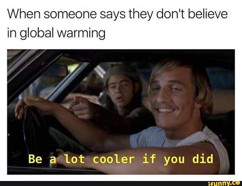 Some edgy, some cute & some funny stuff. - When someone says they don't  believe in global warming Be a lot cooler if you did - iFunny Brazil