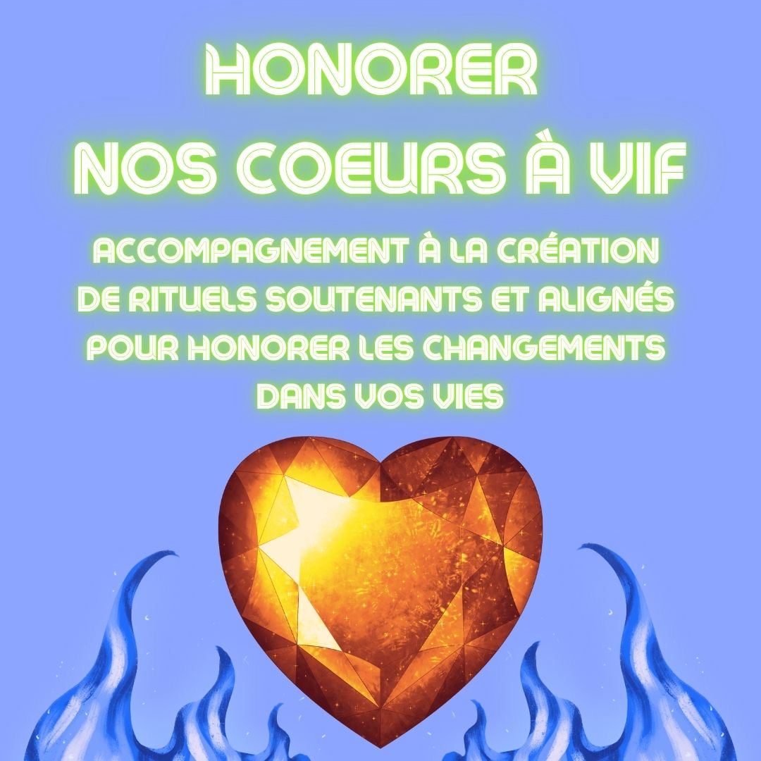 Texte en vert fluo sur un fond bleu ciel: Honorer nos coeurs à vif, accompagnement à la création de rituels soutenants et alignés pour honorer les changements dans vos vies, en-dessous du texte: un gros coeur en cristal orangé entouré de flammes bleutées
