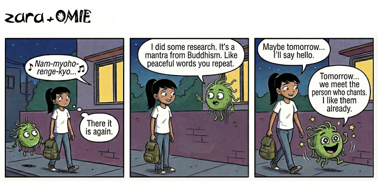 Zara walks past a softly lit house at night, hearing the Buddhist chant “Nam-myoho-renge-kyo.” She tells Omie she might say hello tomorrow. Omie happily says, “Tomorrow… we meet the person who chants. I like them already.”