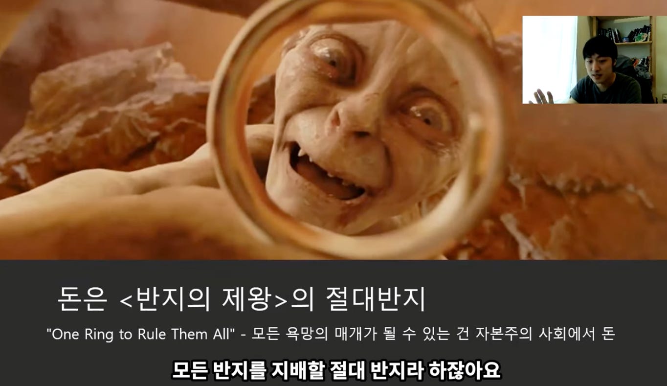 돈은 <반지의 제왕>의 절대반지 
"One Ring to Rule Them All" - 모든 욕망의 매개가 될 수 있는 건 자본주의 사회에서 돈 
모든 반지를 지배할 절대 반지라 하잖아요 