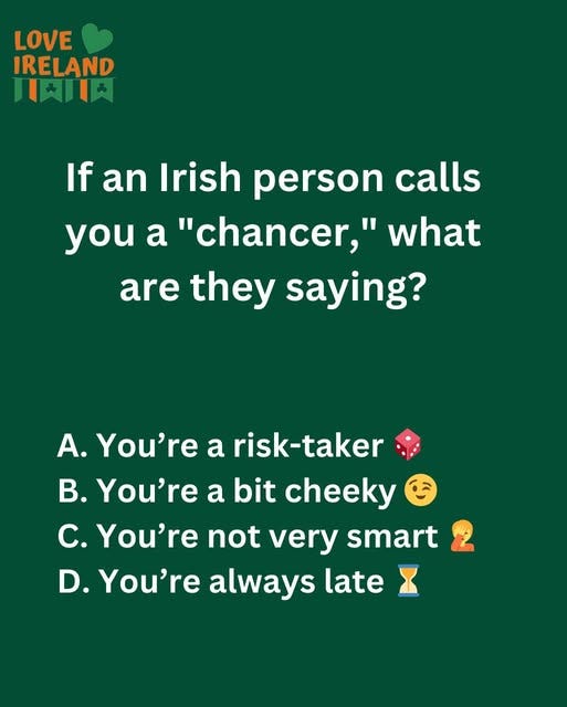 May be an image of ‎text that says "‎LOVE IRELAND 月本川日メ ا$ If an Irish person calls you a "chancer," what are they saying? A. You're a risk-taker B. You're a bit cheeky C. You're not very smart D. You're always late X‎"‎