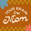 Your Brain On Mom