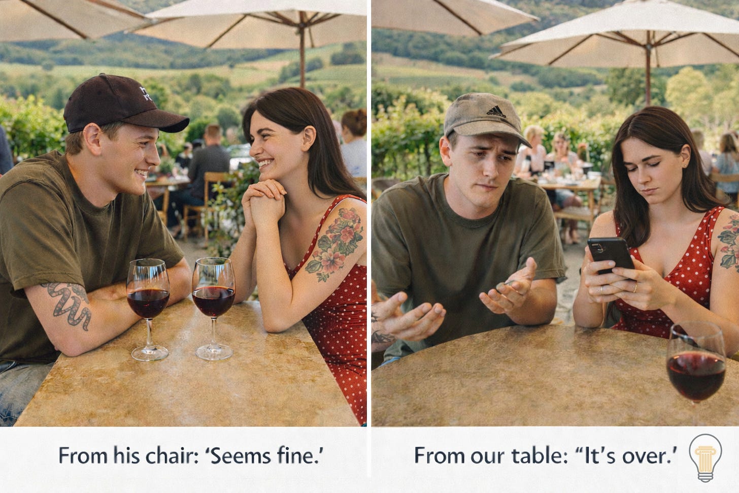 Split-panel image of the same young couple seated at an outdoor winery restaurant. In the left panel, they lean toward each other across a small round table with two glasses of red wine, smiling and engaged in conversation. The woman, a brunette wearing a red polka-dot dress and a floral shoulder tattoo, appears attentive. The man wears a casual T-shirt and cap, with a snake tattoo visible on his forearm. In the right panel, the setting and couple are the same, but the mood has shifted: the woman looks down at her phone while the man gestures with open hands as if confused or mid-conversation. The captions below read, “From his chair: ‘Seems fine.’” and “From our table: ‘It’s over.’” Split-panel image of the same young couple seated at an outdoor winery restaurant. In the left panel, they lean toward each other across a small round table with two glasses of red wine, smiling and engaged in conversation. The woman, a brunette wearing a red polka-dot dress and a floral shoulder tattoo, appears attentive. The man wears a casual T-shirt and cap, with a snake tattoo visible on his forearm. In the right panel, the setting and couple are the same, but the mood has shifted: the woman looks down at her phone while the man gestures with open hands as if confused or mid-conversation. The captions below read, “From his chair: ‘Seems fine.’” and “From our table: ‘It’s over.’”