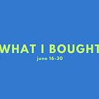 what i bought, june 16-30