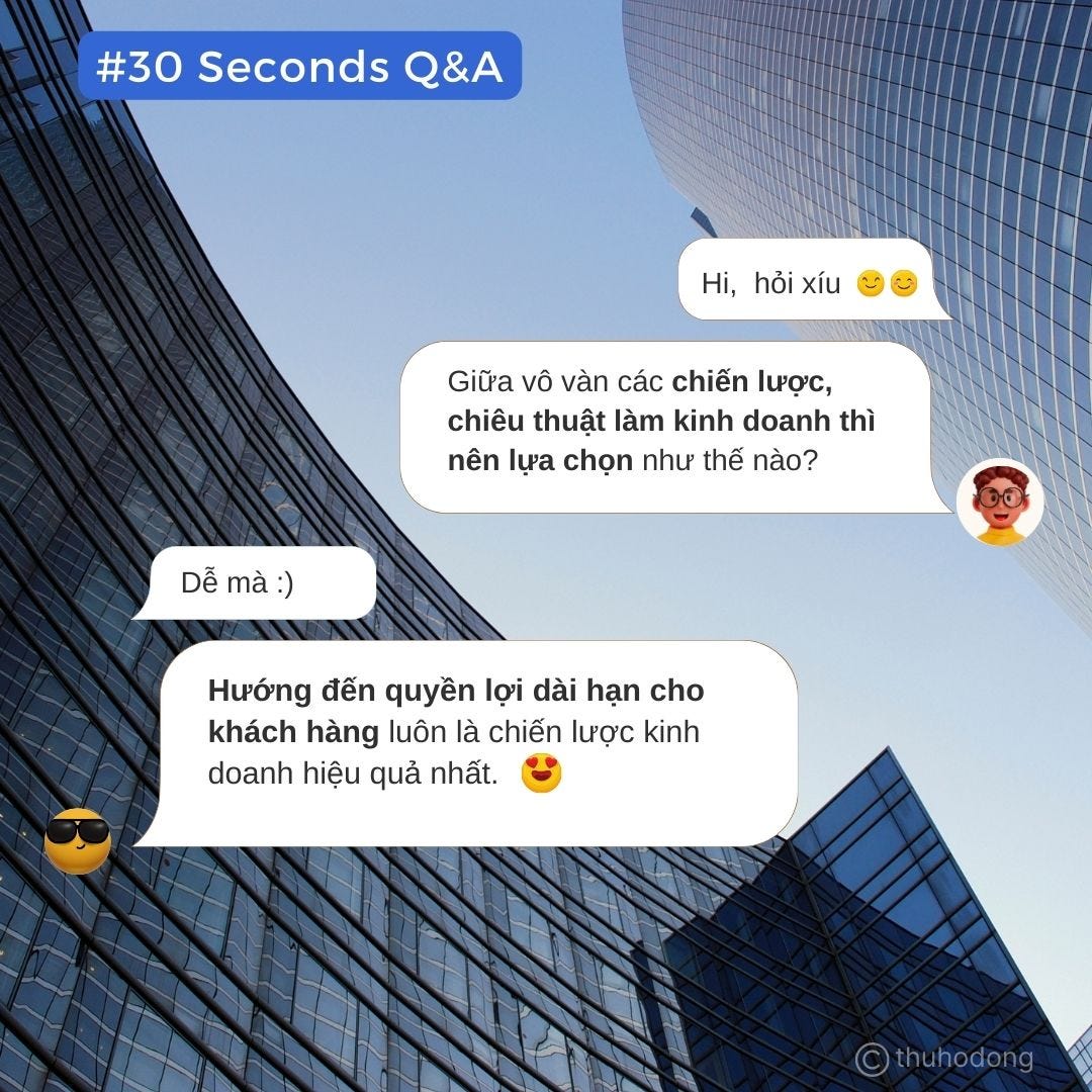 Có thể là hình ảnh về văn bản cho biết '#30 Seconds Q&A Hi, hỏi xíu Giữa vô vàn các chiến lược, chiêu thuật làm kinh doanh thì nên lựa chọn như thế nào? Dá… mà: Hưáng đến quyền lợi dài hạn cho khách hàng luôn là chiến lược kinh doanh hiệu quả nhất. thuhodong'