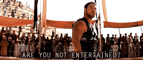 ARE YOU NOT ENTERTAINED? Gladiator ARE YOU NOT ENTERTAINED? Gladiator