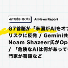 【6/17(水)~6/18(木)News Report】G7首脳が「米国がAIをオフにできる」リスクに反発 / Gemini共同リードのNoam Shazeer氏がOpenAIへ移籍 / 「危険なAIは何があっても来る」と専門家が警鐘など