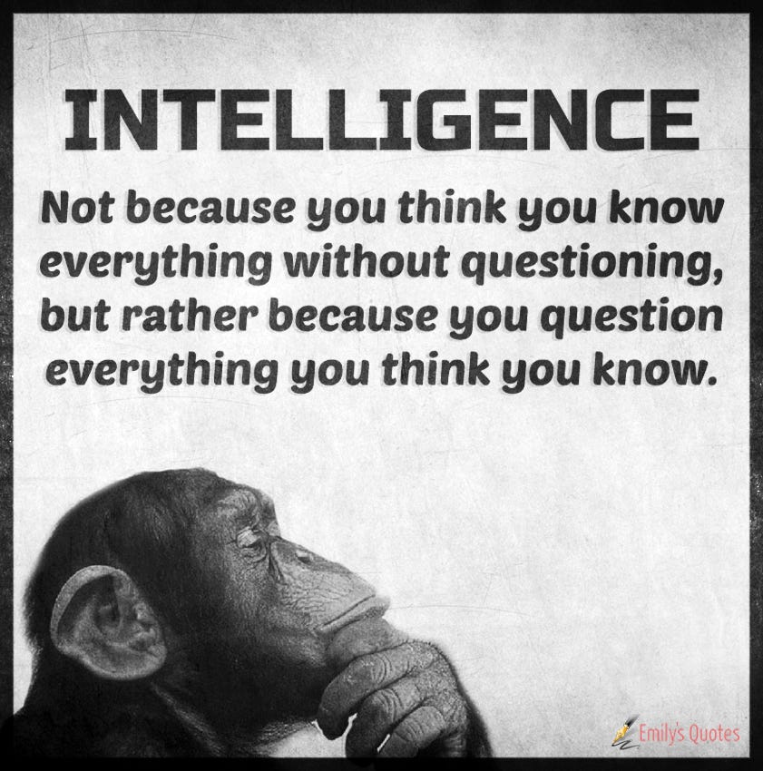 INTELLIGENCE – Not because you think you know everything without  questioning, but rather | Popular inspirational quotes at EmilysQuotes