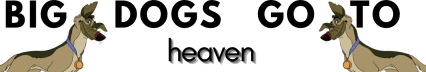 BIG DOGS GO TO HEAVEN