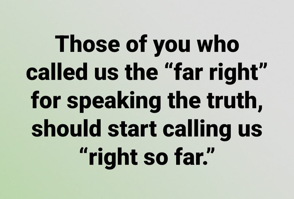 May be an image of text that says 'Those of you who called us the "far right" for speaking the truth, should start calling us "right so far."'