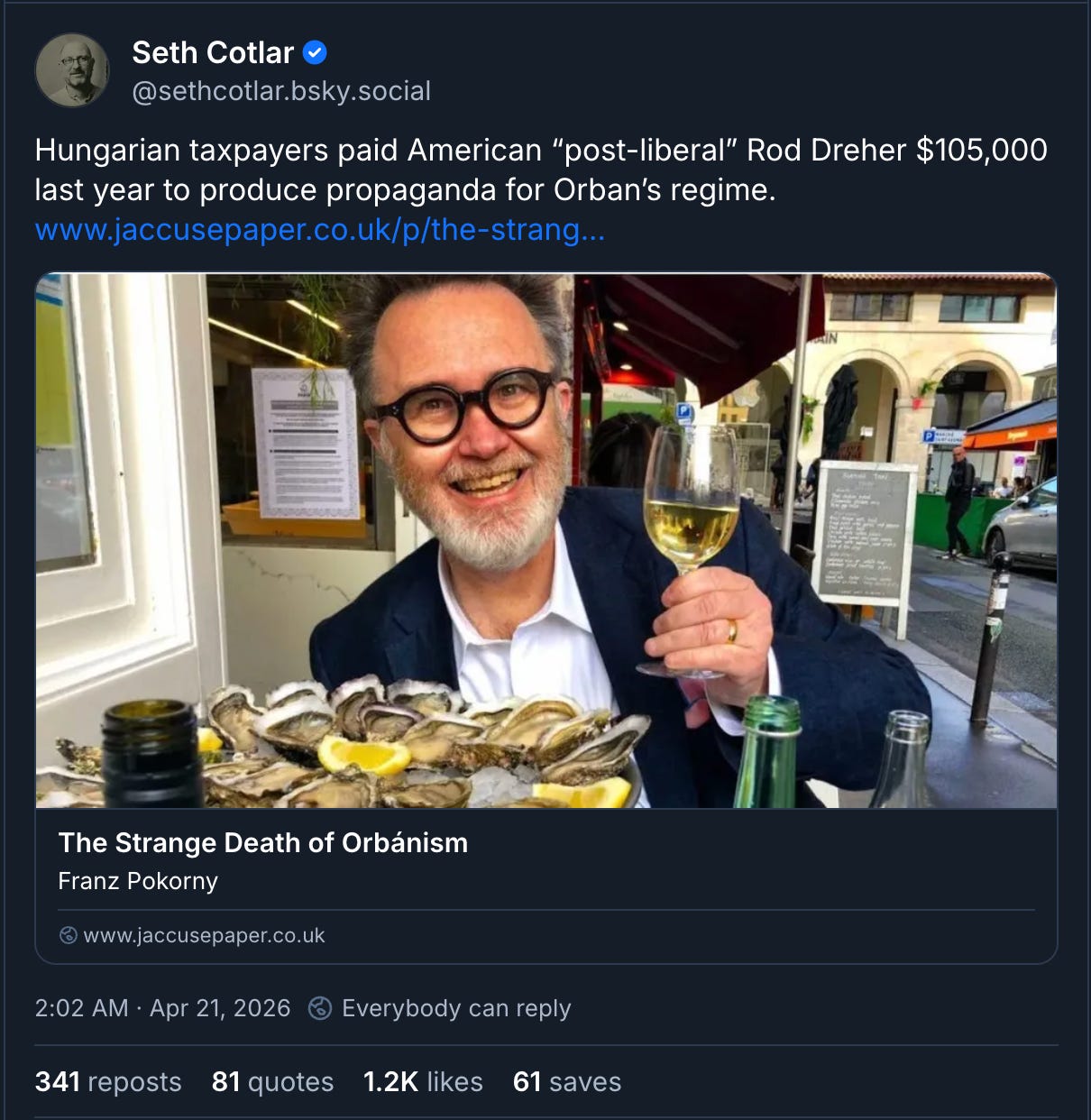 Seth Cotlar Bluesky: Hungarian taxpayers paid American “post-liberal” Rod Dreher $105,000 last year to produce propaganda for Orban’s regime.