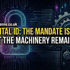 Digital ID: The Mandate Is Dropped But the Machinery Remains