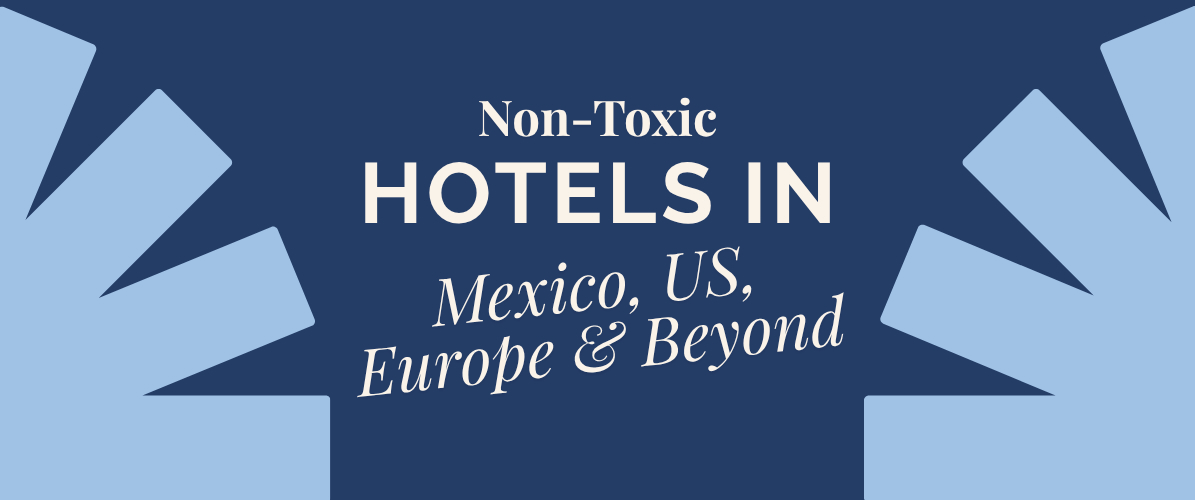 The Non-Toxic Hotels That Are Actually Worth the Money (U.S., Mexico, Europe, & Beyond)
