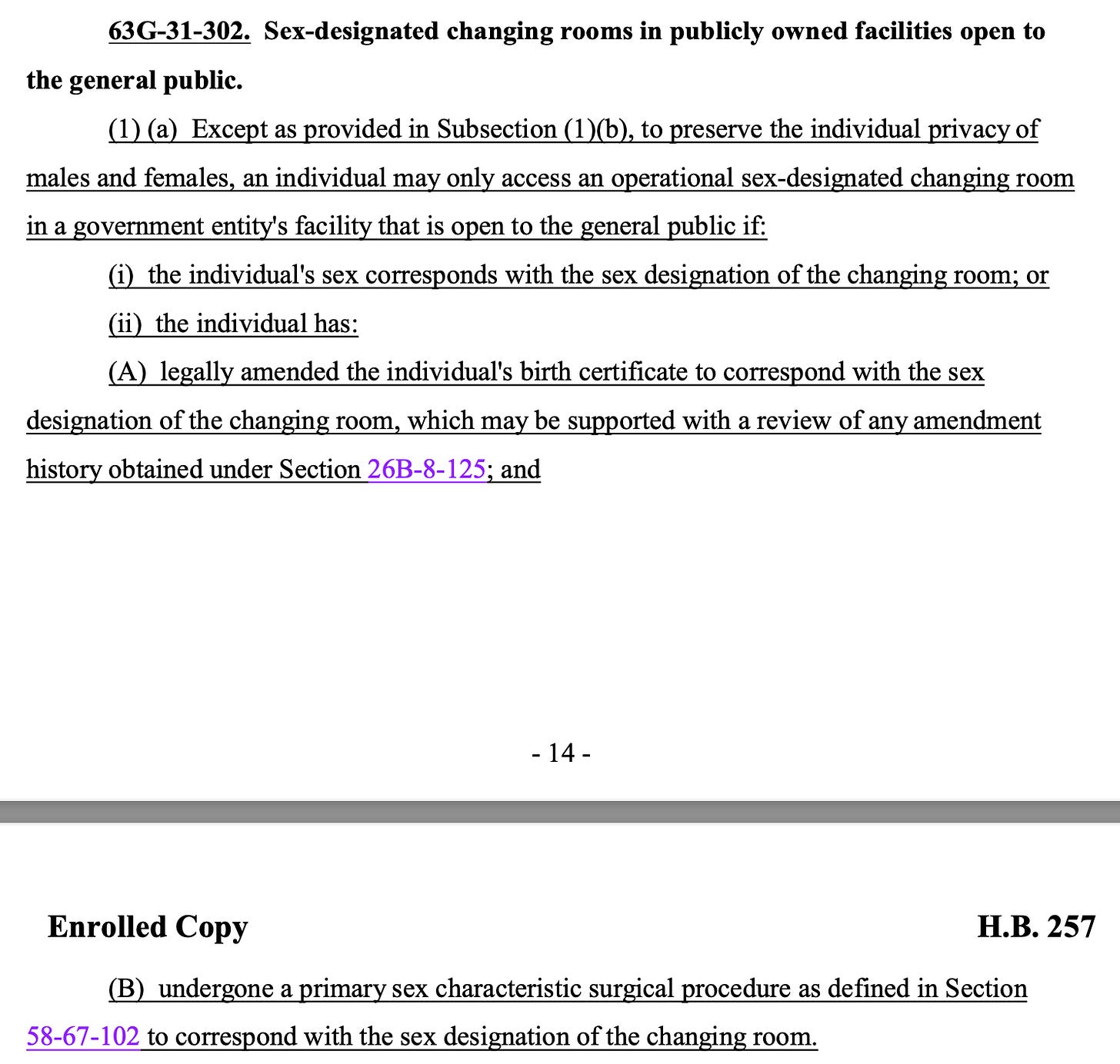 63G-31-302. Sex-designated changing rooms in publicly owned facilities open to the general public. (1) (a) Except as provided in Subsection (1)(b), to preserve the individual privacy of males and females, an individual may only access an operational sex-designated changing room in a government entity's facility that is open to the general public if: (i) the individual's sex corresponds with the sex designation of the changing room; or (ii) the individual has: (A) legally amended the individual's birth certificate to correspond with the sex designation of the changing room, which may be supported with a review of any amendment history obtained under Section 26B-8-125; and