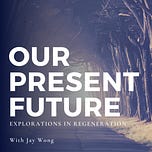 Our Present Future: Explorations in Regeneration