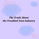 The Truth About the Troubled Teen Industry