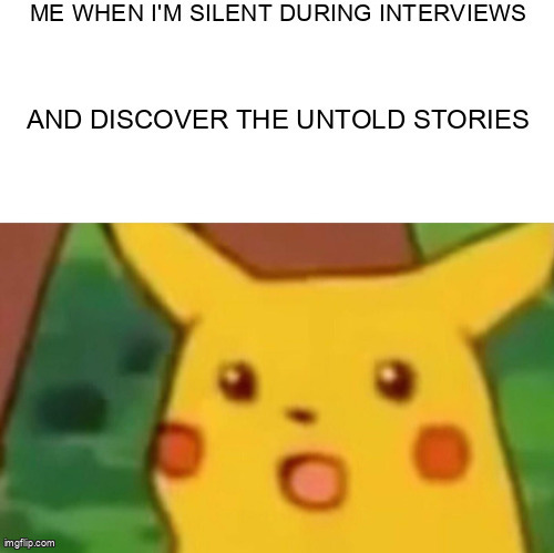 Surprised Pikachu Meme | ME WHEN I'M SILENT DURING INTERVIEWS; AND DISCOVER THE UNTOLD STORIES | image tagged in memes,surprised pikachu | made w/ Imgflip meme maker