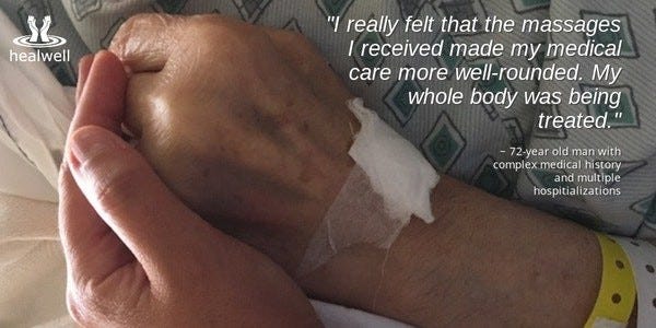 A hand holding a hand that has a cotton ball and paper tape covering a recent needle puncture and with a hospital bracelet around the wrist. A quote from a 72-year-old person with a complicated medical history is printed in the top right corner of the photo. "I really felt that the massages I received made my medical care more welll-rounded. My whole body was being treated." A hand holding a hand that has a cotton ball and paper tape covering a recent needle puncture and with a hospital bracelet around the wrist. A quote from a 72-year-old person with a complicated medical history is printed in the top right corner of the photo. "I really felt that the massages I received made my medical care more welll-rounded. My whole body was being treated."