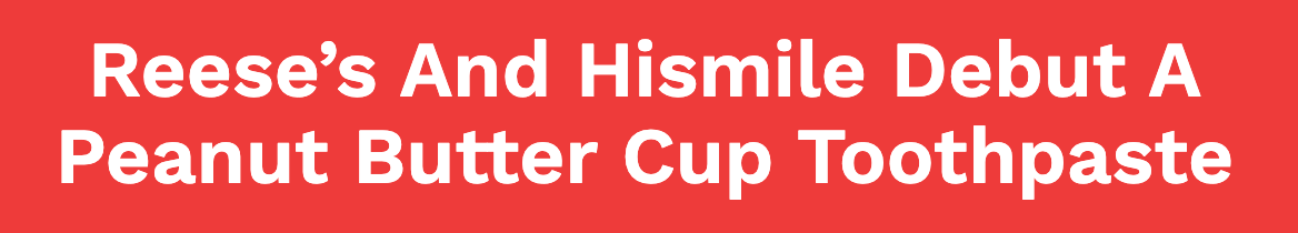 Reese's and Hismile Debut A Peanut Butter Cup Toothpaste Reese's and Hismile Debut A Peanut Butter Cup Toothpaste
